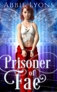 Abbie Lyons [Lyons, Abbie] — Prisoner of Fae: Enchanted Penitentiary Book 1