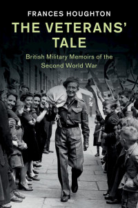 Frances Houghton — The Veterans’ Tale: British Military Memoirs of the Second World War