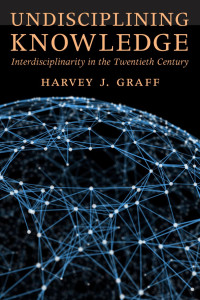 Harvey J. Graff — Undisciplining Knowledge: Interdisciplinarity in the Twentieth Century