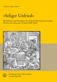 Vasily Arslanov — »Seliger Unfried«. Modalitäten und Strategien der Popularisierung historischen Wissens bei Sebastian Franck (1499–1542)