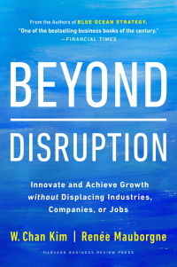 Kim, W. Chan; Mauborgne, Rene A. — Beyond Disruption : Innovate and Achieve Growth Without Displacing Industries, Companies, or Jobs (9781647821333)