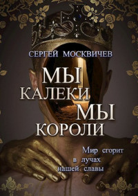 Сергей Москвичев — Мы - калеки. Мы - короли