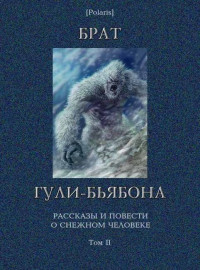 Фредерик Браун & Кэрол Эмшвиллер & Уильям Сэмброт & Геннадий Мартович Прашкевич & Михаил Николаевич Грешнов & Джей Лейк & Михаил Борисович Черненко & Михаил Константинович Розенфельд & Михаил Фоменко & Геннадий Старков — Брат гули-бьябона: Рассказы и повести о снежном человеке. Том II [Изд. 3-е, дополненное]