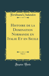 Ferdinand Chalandon — Histoire de la domination normande en Italie et en Sicile -Tome 1