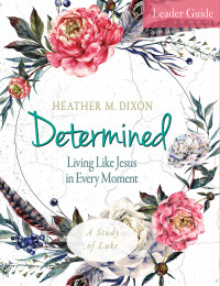 Dixon, Heather M.; — Determined - Women's Bible Study Leader Guide: Living Like Jesus in Every Moment