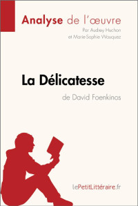 Audrey Huchon & Marie-Sophie Wauquez & Lepetitlitteraire.fr, — La Délicatesse de David Foenkinos (Analyse de l'oeuvre): Comprendre la littérature avec lePetitLittéraire.fr