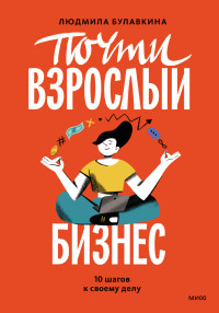 Людмила Вячеславовна Булавкина — Почти взрослый бизнес. 10 шагов к своему делу