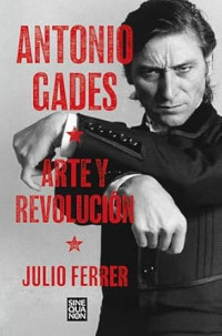 Julio Ferrer — Antonio Gades. Arte y revolución