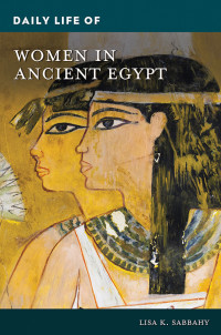 Lisa K. Sabbahy; — Daily Life of Women in Ancient Egypt