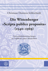 Christiane Domtera-Schleichardt — Die Wittenberger »Scripta publice proposita« (1540 –1569)