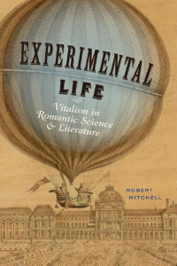 Robert Mitchell — Experimental Life: Vitalism in Romantic Science and Literature