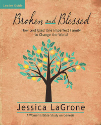 Jessica LaGrone; — Broken and Blessed - Women's Bible Study Leader Guide