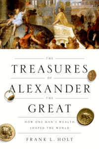 Holt, Frank L.; — The Treasures of Alexander the Great: How One Man's Wealth Shaped the World