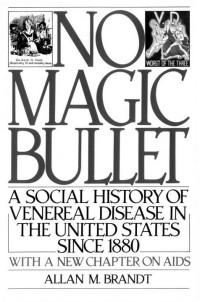 Allan M. Brandt — No Magic Bullet: A Social History of Venereal Disease in the United States Since 1880