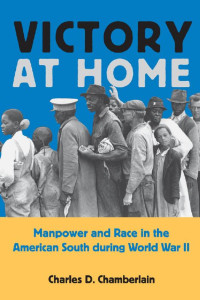 Charles D. Chamberlain — Victory at Home: Manpower and Race in the American South during World War II