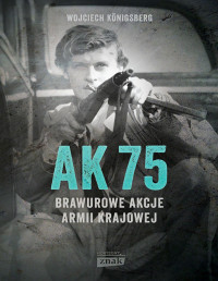 Wojciech Königsberg — AK75. Brawurowe akcje Armii Krajowej