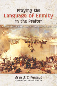 Aran J. E. Persaud; — Praying the Language of Enmity in the Psalter: A Study of Psalms 110, 119, 129, 137, 139, and 149