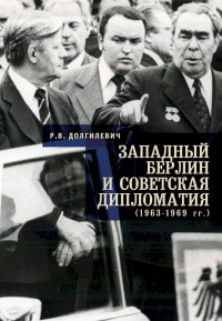 Ростислав Владимирович Долгилевич — Западный Берлин и советская дипломатия (1963–1969 гг.)