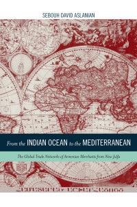 Sebouh David Aslanian — From the Indian Ocean to the Mediterranean: The Global Trade Networks of Armenian Merchants from New Julfa