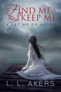 L.L. Akers [Akers, L.L.] — Find Me, Keep Me: A Let Me Go Novel (A Let Me Go series Book 3)