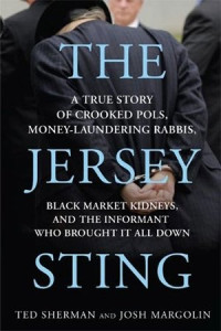 Sherman, Ted, Margolin, Josh — The Jersey Sting: A True Story of Crooked Pols, Money-Laundering Rabbis, Black Market Kidneys, and the Informant Who Brought It All Down