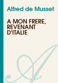 Alfred de Musset [Musset, Alfred de] — A mon frère, revenant d'Italie