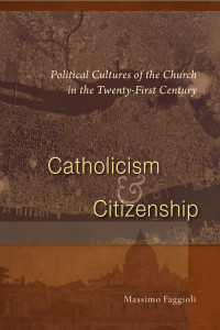 Massimo Faggioli — Catholicism and Citizenship: Political Cultures of the Church in the Twenty-First Century