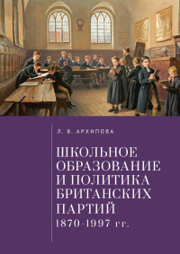 Людмила Владимировна Архипова — Школьное образование и политика британских партий (1870–1997 гг.)