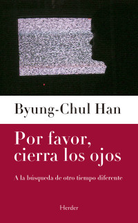 Byung-Chul Han — Por favor, cierra los ojos. A la búsqueda de otro tiempo diferente