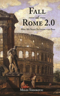 Todorovic, Milos — Fall of Rome 2.0: Why We Need to Study the Past