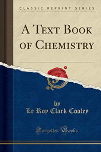 Le Roy Clark Cooley — A Text Book of Chemistry (Classic Reprint)