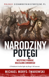 Michael Morys-Twarowski — Narodziny potęgi. Wszystkie podboje Bolesława Chrobrego