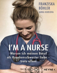 Jarka Kubsova & Franziska Böhler — I'm a Nurse: Warum ich meinen Beruf als Krankenschwester liebe – trotz allem (German Edition)