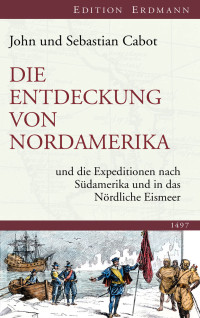 Cabot, John & Cabot, Sebastian — Die Entdeckung von Nordamerika · und die Expeditionen nach Südamerika und in das nördliche Eismeer