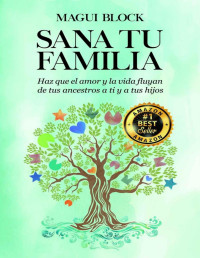 MAGUI BLOCK — SANA TU FAMILIA: Haz Que El Amor Y La Vida Fluyan De Tus Ancestros a Ti Y a Tus Hijos