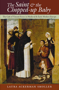 by Laura Ackerman Smoller — The Saint and the Chopped-Up Baby: The Cult of Vincent Ferrer in Medieval and Early Modern Europe