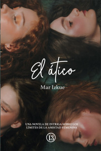 Mar Izkue — El ático: Una novela de intriga sobre los límites de la amistad femenina.