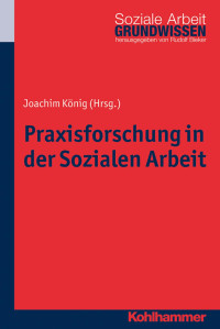 Joachim König — Praxisforschung in der Sozialen Arbeit: Ein Lehr- und Arbeitsbuch