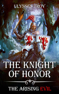 Ulysses Troy — The Knight of Honor (The Arising Evil, Book 1)