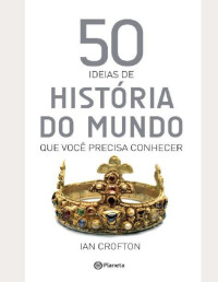 Ian Crofton — 50 ideias de história do mundo que você precisa conhecer