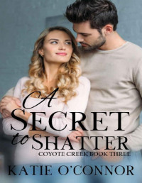Katie O'Connor — A Secret to Shatter: Coyote Creek Book 3