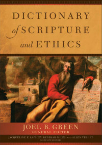 Green, Joel B.;Lapsley, Jacqueline E.;Miles, Rebekah;Verhey, Allen; — Dictionary of Scripture and Ethics