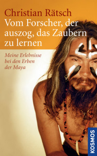 Rätsch, Christian — Vom Forscher, der auszog, das Zaubern zu lernen · Meine Erlebnisse bei den Erben der Maya