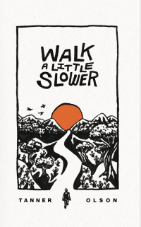 Tanner Olson — Walk A Little Slower: A Collection of Poems and Other Words