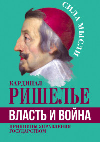 Арман Жан дю Плесси Ришелье — Власть и война. Принципы управления государством