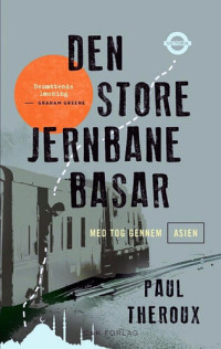 Paul Theroux [Theroux, Paul] — Den Store Jernbane Bazar, Med Tog Gennem Asien