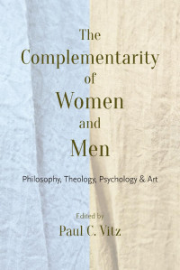 Paul C. Vitz (Editor) — The Complementarity of Women and Men: Philosophy, Theology, Psychology & Art