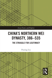Puning Liu — China’s Northern Wei Dynasty, 386–535; The Struggle for Legitimacy