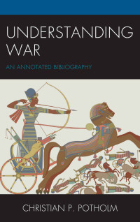 Christian P. Potholm — Understanding War: An Annotated Bibliography (The War Trilogy)