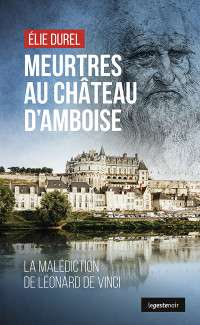 Durel, Élie — Meurtres au château d'Amboise: La malédiction de Léonard de Vinci 